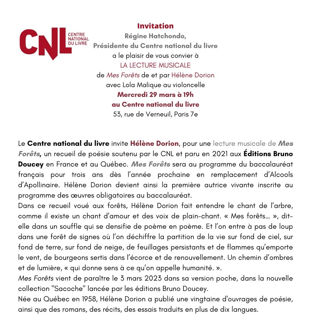 Invitation Régine Hatchondo Présidente du Centre national du livre a le plaisir de vous convier à LA LECTURE MUSICALE de Mes Forêts de et par Hélène Dorion avec Lola Malique au violoncelle Mercredi 29 mars à 19